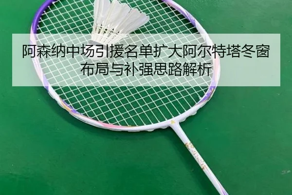 阿森纳中场引援名单扩大阿尔特塔冬窗布局与补强思路解析
